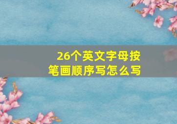 26个英文字母按笔画顺序写怎么写