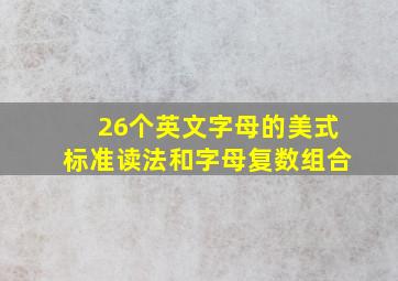 26个英文字母的美式标准读法和字母复数组合