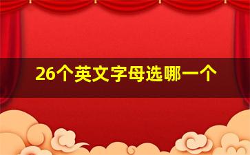 26个英文字母选哪一个