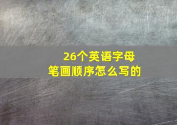 26个英语字母笔画顺序怎么写的