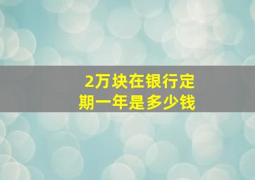 2万块在银行定期一年是多少钱