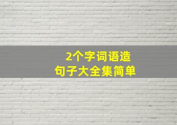 2个字词语造句子大全集简单