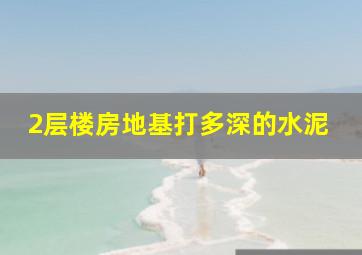 2层楼房地基打多深的水泥