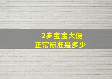 2岁宝宝大便正常标准是多少