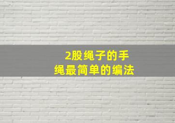 2股绳子的手绳最简单的编法