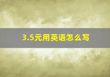 3.5元用英语怎么写