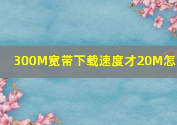 300M宽带下载速度才20M怎么