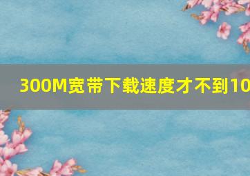 300M宽带下载速度才不到10M