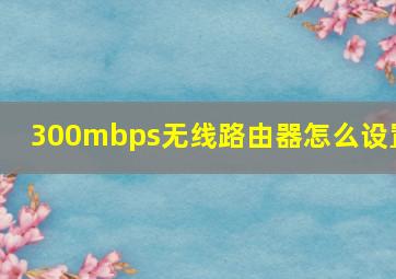 300mbps无线路由器怎么设置