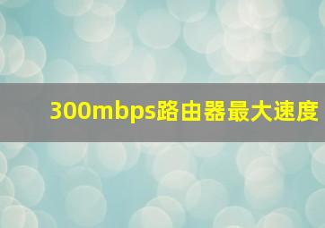 300mbps路由器最大速度