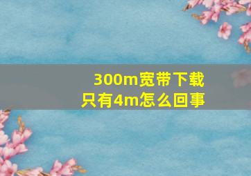 300m宽带下载只有4m怎么回事