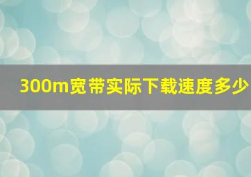 300m宽带实际下载速度多少