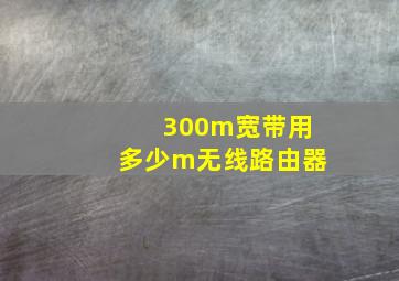 300m宽带用多少m无线路由器