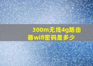 300m无线4g路由器wifi密码是多少