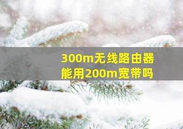 300m无线路由器能用200m宽带吗