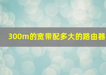 300m的宽带配多大的路由器