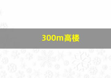 300m高楼