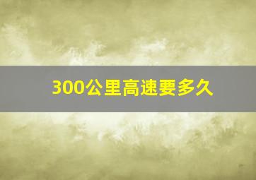 300公里高速要多久