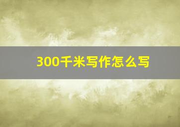 300千米写作怎么写