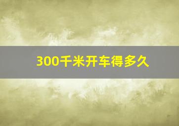 300千米开车得多久