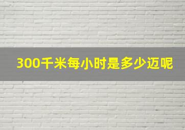 300千米每小时是多少迈呢