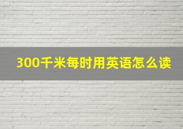 300千米每时用英语怎么读