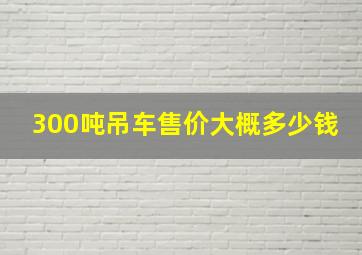 300吨吊车售价大概多少钱