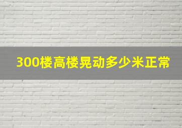 300楼高楼晃动多少米正常