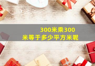 300米乘300米等于多少平方米呢