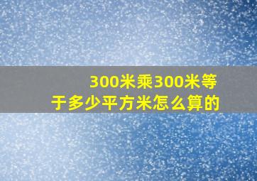 300米乘300米等于多少平方米怎么算的