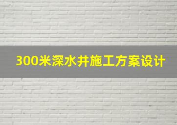 300米深水井施工方案设计