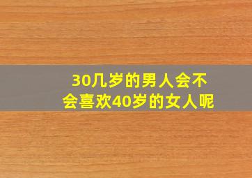 30几岁的男人会不会喜欢40岁的女人呢