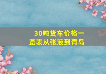 30吨货车价格一览表从张液到青岛