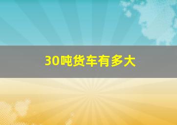 30吨货车有多大