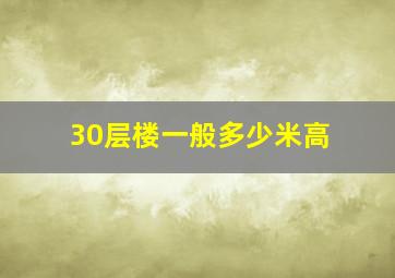 30层楼一般多少米高