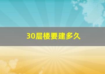 30层楼要建多久