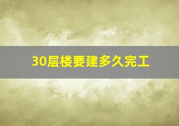 30层楼要建多久完工