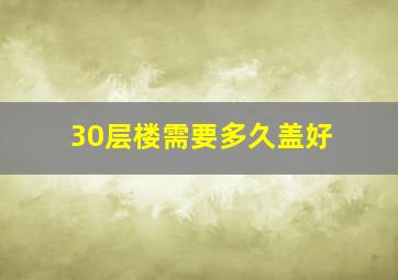 30层楼需要多久盖好