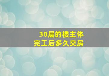 30层的楼主体完工后多久交房