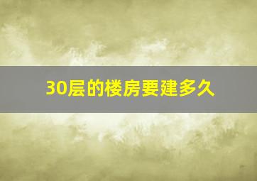 30层的楼房要建多久