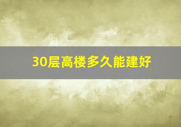 30层高楼多久能建好