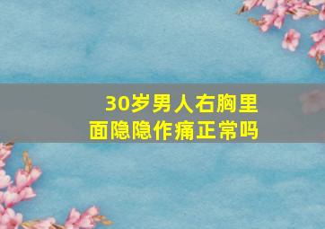 30岁男人右胸里面隐隐作痛正常吗