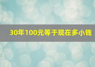 30年100元等于现在多小钱