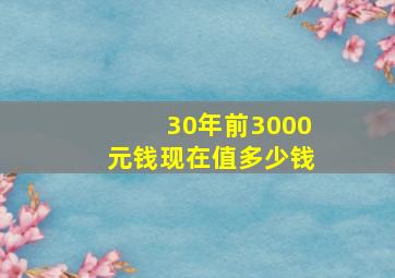 30年前3000元钱现在值多少钱