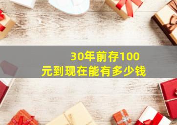 30年前存100元到现在能有多少钱