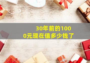 30年前的1000元现在值多少钱了