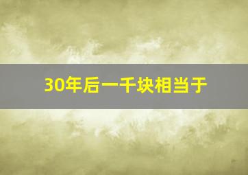 30年后一千块相当于