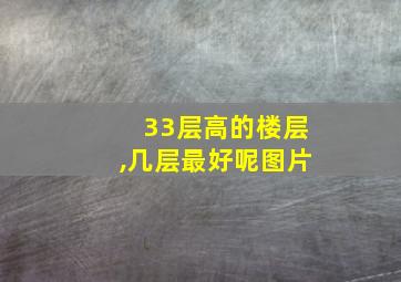 33层高的楼层,几层最好呢图片