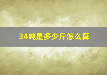 34吨是多少斤怎么算