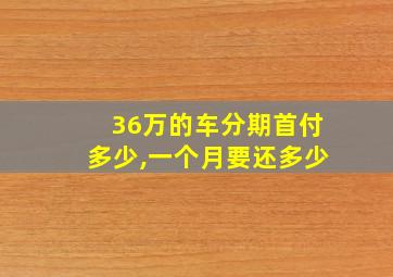 36万的车分期首付多少,一个月要还多少